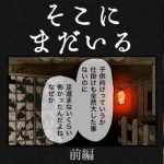 そこにまだいる【前編】
